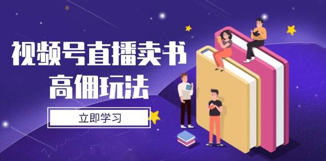微信视频号直播卖书高拥游戏玩法，底层思维分析，实际操作方法攻略大全|云雀资源分享