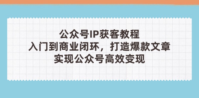 微信公众号IP拓客实例教程(第3期)，从入门到商业闭环，推出爆款文章内容，完成群众…|云雀资源分享