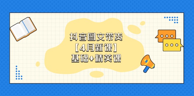 抖音图文带货【4月新授课】基本 精锐课：0基本新手必会 把握各跑道卖货方法|云雀资源分享