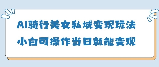 AI骑车漂亮美女私域变现游戏玩法小白可实际操作当日转现5张|云雀资源分享