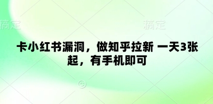 卡小红书的系统漏洞，做知乎问答引流 一天3张起，有手机就可以|云雀资源分享