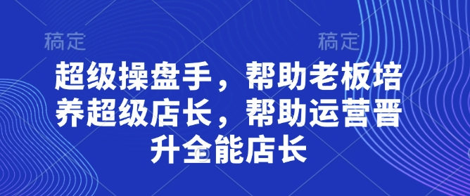 非常股票操盘手，协助老总塑造超级店长，协助经营升职全能型店家|云雀资源分享