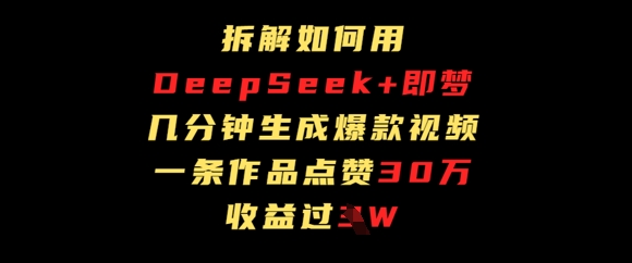 拆解如何用deep seek+即梦做爆款短视频，一条作品收益过W|云雀资源分享