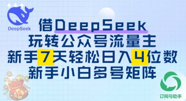 使用DeepSeek轻松玩微信公众号微信流量主，初学者7天快速上手日入3个数|云雀资源分享