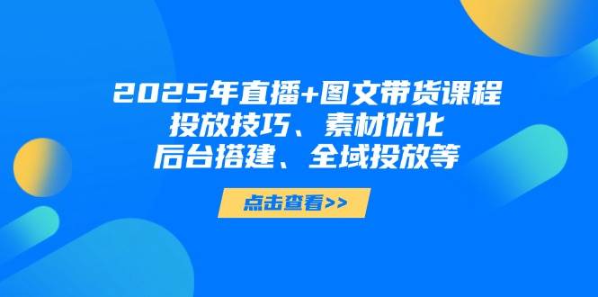 2025年小视频图文并茂卖货 直播卖货：推广方法、素材内容提升、后台管理构建、示范区推广等|云雀资源分享