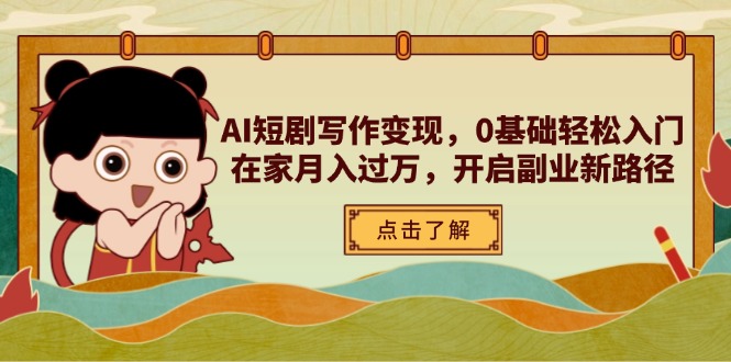 AI短剧剧本写作变现，0基本轻松入门，在家里月入了万，打开第二职业新思路|云雀资源分享