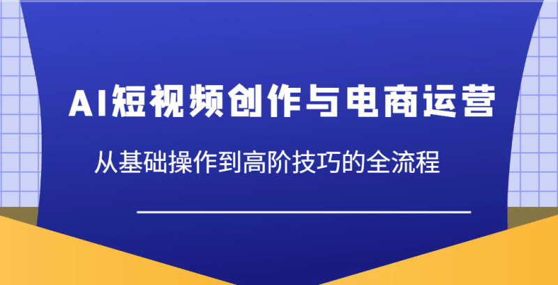 AI视频创作与网店运营,从基本操作到高级方法等各个环节|云雀资源分享