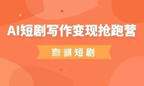 AI短剧剧本写作变现弯道超车营，成本低，0基本，平常人做副业的绝佳机会|云雀资源分享