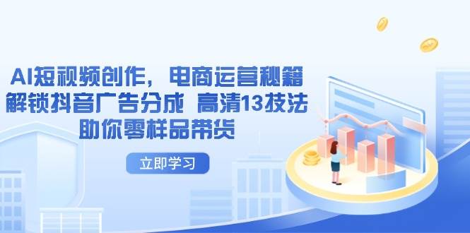 AI视频创作，网店运营秘笈，开启抖音信息流分为 超清13手法帮助你零试品卖货|云雀资源分享
