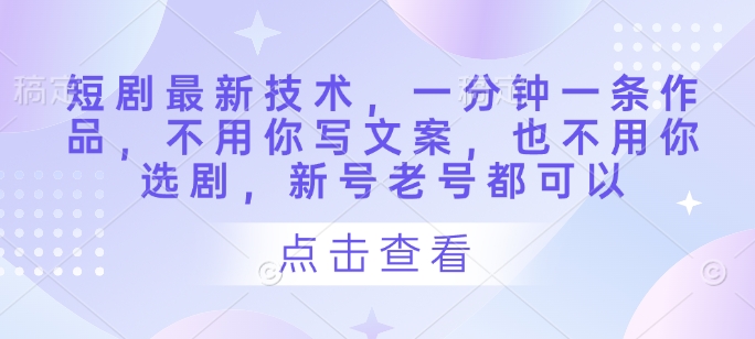 短剧剧本前沿技术，一分钟一条著作，不需要你撰写文案，也不要你选剧，小号旧号都能够|云雀资源分享