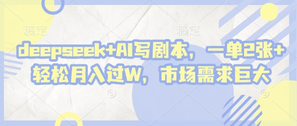 deepseek AI写脚本，一单2张  轻轻松松月入了W，市场的需求极大|云雀资源分享