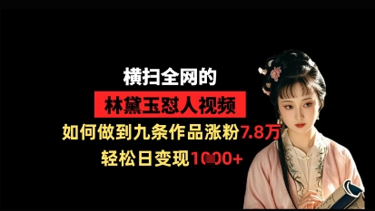 狂扫全网黛玉怼人视频，怎样做到九条著作增粉7.8万，轻轻松松日转现1k|云雀资源分享