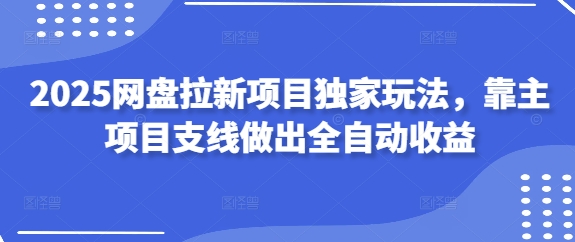 2025百度云盘拉新项目独家代理游戏玩法，靠主新项目支线任务作出自动式盈利|云雀资源分享