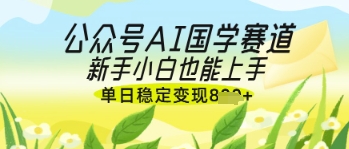 微信公众号AI国学经典热文，国学经典跑道出风口，新手入门也可以快速上手，单日平稳转现多张|云雀资源分享