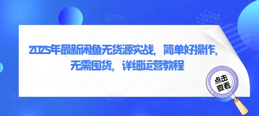 2025年全新闲鱼平台无货源电商实战演练，简单容易实际操作，无需囤货，详尽运营教程|云雀资源分享