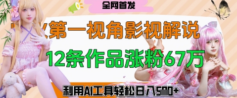 爆火第一人称视角影视解说，12条作品涨粉67W，巧用AI工具，轻松日入几张|云雀资源分享