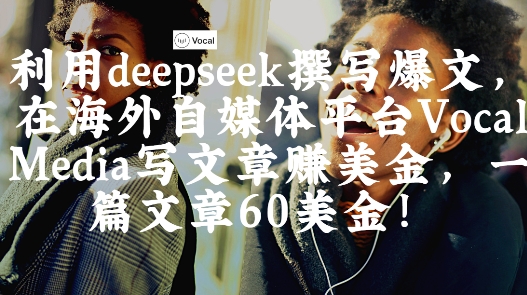出海搞钱！利用deepseek撰写爆文，在海外自媒体平台Vocal Media写文章挣美金，一篇文章60刀|云雀资源分享