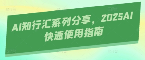 AI知行汇系列产品共享，2025AI迅速操作指南|云雀资源分享