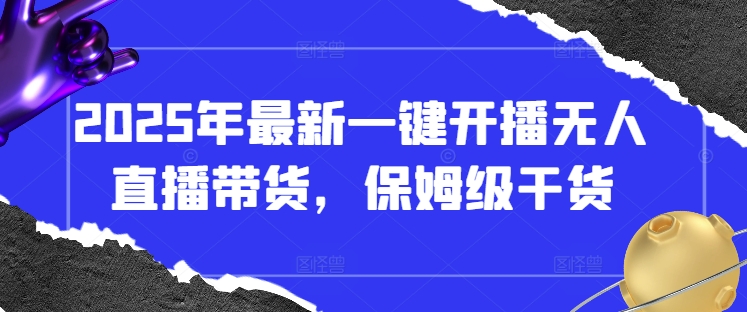 2025年全新一键播出没有人直播卖货，家庭保姆级干货知识|云雀资源分享