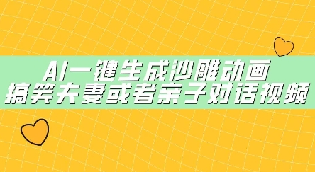 AI一键生成沙雕动画，搞笑夫妻或者亲子对话视频|云雀资源分享