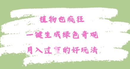 植物也疯狂，一键生成绿色奇观，月入过W的最新玩法|云雀资源分享