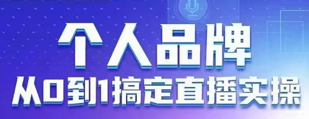 个人ip：从0到1解决直播间实际操作，用直播间为你自身的知名品牌创变，六大实际操作版块，变大个人影响力|云雀资源分享