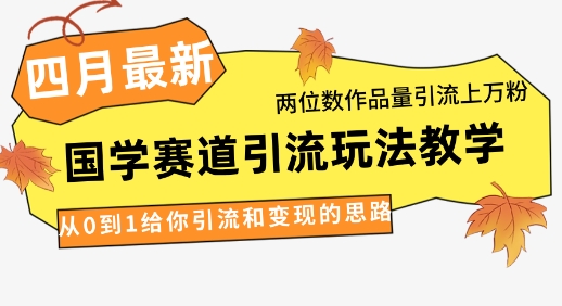 4月全新，国学经典跑道引流方法游戏玩法课堂教学，二位数著作量引流方法过万粉，从0到1让你引流和快速变现构思|云雀资源分享