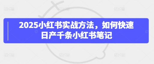 2025小红书的实战演练方式，怎么才能日产万条种草笔记|云雀资源分享