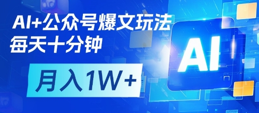 AI 微信公众号热文游戏玩法，每天十分钟，大批量引流矩阵实际操作，月入1W|云雀资源分享