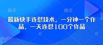 全新快手连怼技术性，一分钟一个作品，一天连怼100个作品|云雀资源分享
