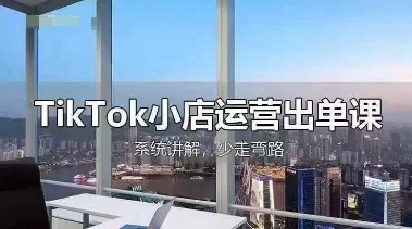TikTok小商店经营开单课，从开实体店选款、经营开单、安排发货资金回笼，开展全过程解读|云雀资源分享
