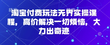 淘宝网付钱游戏玩法无边实操课程，高价位处理一切烦恼，大力出奇迹|云雀资源分享