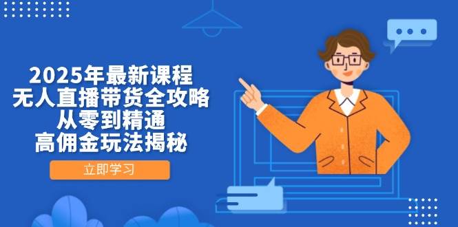 2025年最新课程，无人直播带货全攻略，从零到精通，高佣金玩法揭秘|云雀资源分享