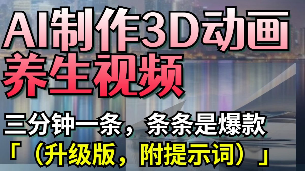 AI制作3D动画养生视频，三分钟一条，条条是爆款（升级版，附提示词）|云雀资源分享