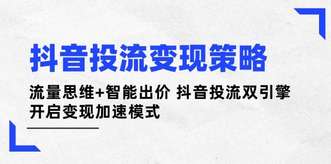 抖音视频投流变性现对策：流量思维 智能化竞价 抖音视频投流双涡轮 打开转现加速模式|云雀资源分享