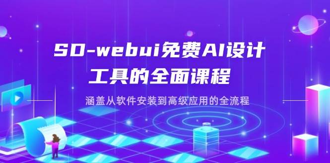 SD-webui完全免费AI软件工具的全方位课程内容，包含从程序安装到高级运用等各个环节|云雀资源分享