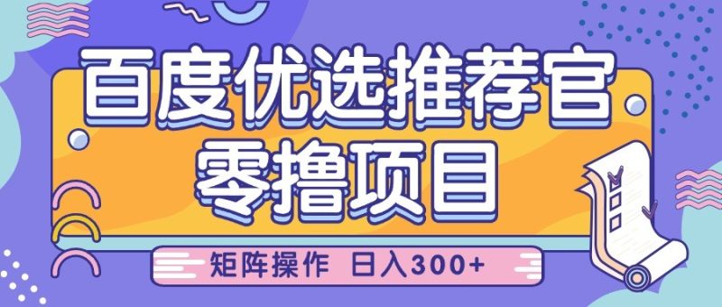 百度优选推荐官,零撸项目,简单好操作,小白也可轻松上手,矩阵操作,日入300+|云雀资源分享