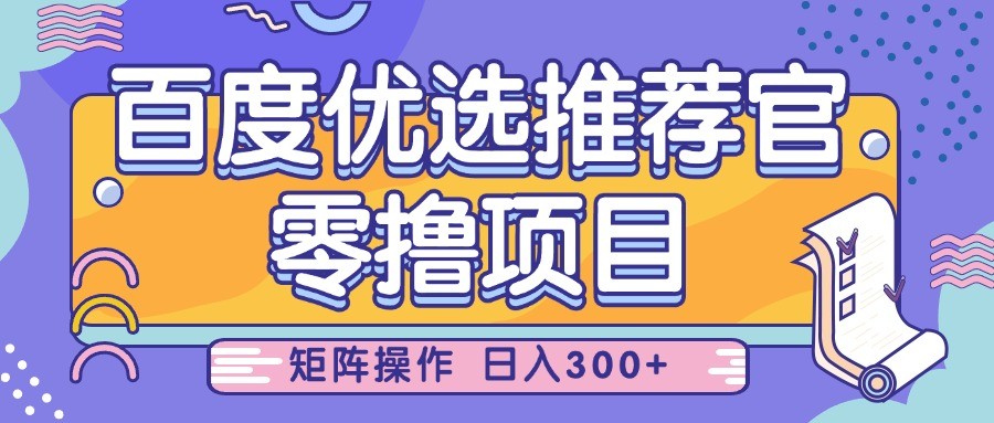 百度优选推荐官，零撸项目，简单好操作，小白也可轻松上手，矩阵操作，日入300+|云雀资源分享