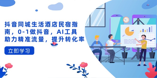 抖音同城日常生活酒店民宿手册，0-1做抖音，AI专用工具助推精准流量人群，提高转化率|云雀资源分享