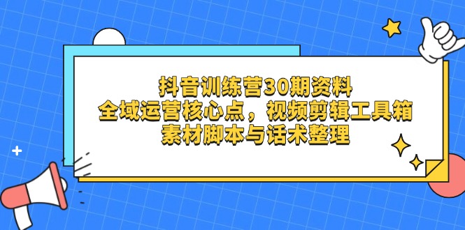 抖音视频夏令营30期材料，示范区运营核心点，视频剪切软件箱 素材内容脚本制作与销售话术梳理|云雀资源分享
