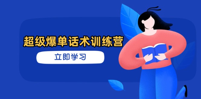 超级爆单销售话术夏令营，把握高效率推销技巧，真正实现订单信息暴发|云雀资源分享