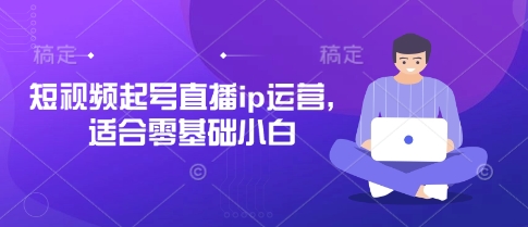 短视频起号直播ip运营，适合零基础小白|云雀资源分享