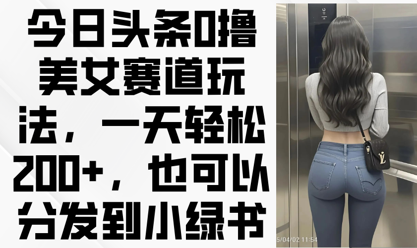 今日今日头条0撸美女跑道游戏玩法，一天轻轻松松200 ，还可以分发到小绿书|云雀资源分享