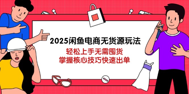 2025闲鱼平台电商无货源游戏玩法：快速上手无需囤货，掌握核心方法迅速开单|云雀资源分享