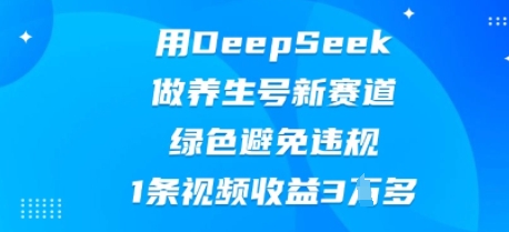 用DeepSeek做健康养生号新生态，翠绿色防止违反规定，1条视频收益3W多|云雀资源分享