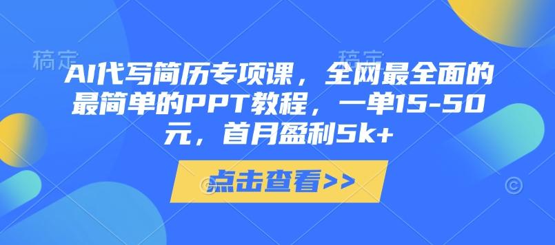 【AI简历代写实战营】系统化教学+保姆级PPT教程，副业变现月入5k+攻略|云雀资源分享