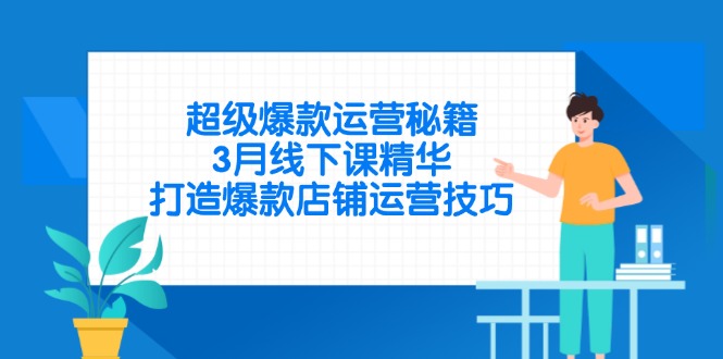 超级爆款经营秘笈，3月面授课精粹，推出爆款店铺管理方法|云雀资源分享