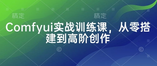 Comfyui实战训练课，从零搭建到高阶创作|云雀资源分享