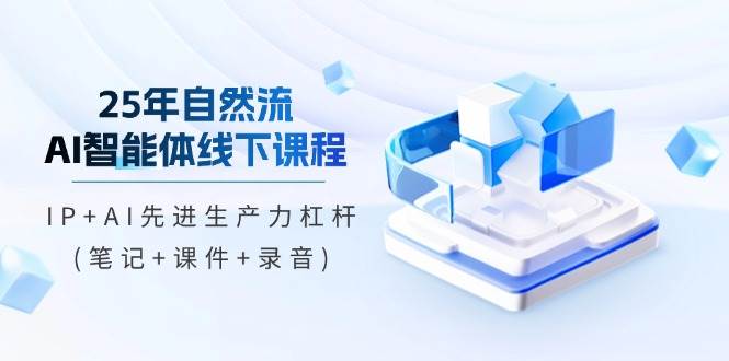 25年自然流AI智能体线上课程，IP AI先进生产力金融杠杆(手记 教学课件 音频)|云雀资源分享