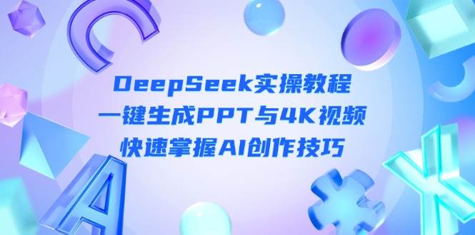 DeepSeek新手入门实际操作实例教程：一键生成PPT与4K视频播放，快速上手AI艺术表现手法|云雀资源分享